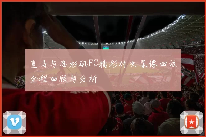 皇马与洛杉矶FC精彩对决录像回放全程回顾与分析