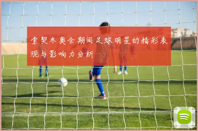 索契冬奥会期间足球明星的精彩表现与影响力分析