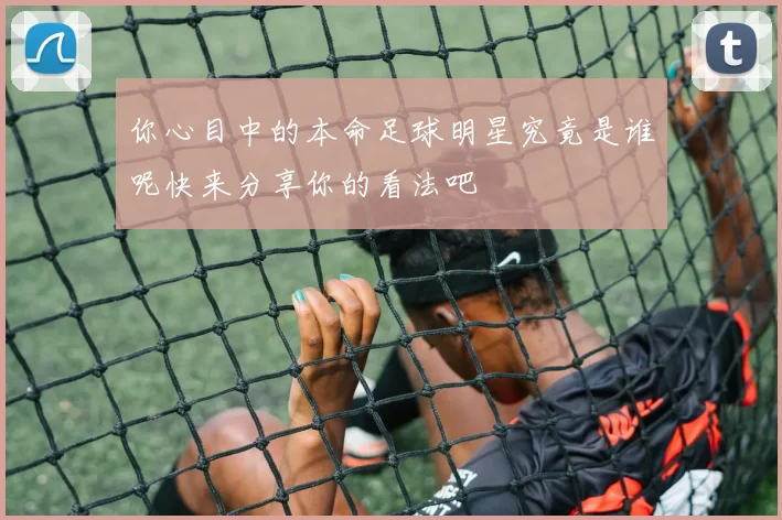你心目中的本命足球明星究竟是谁呢快来分享你的看法吧