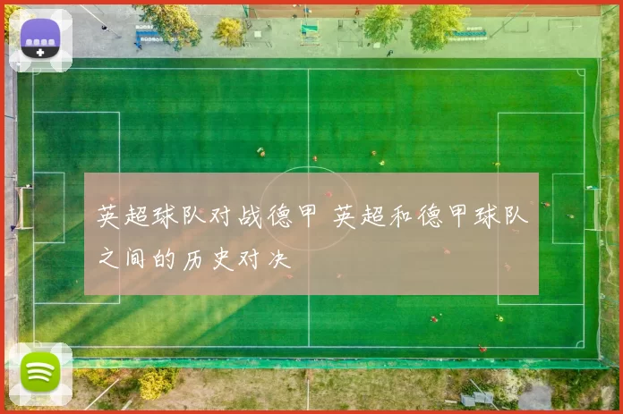英超球队对战德甲 英超和德甲球队之间的历史对决