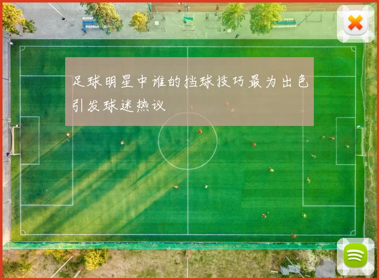 足球明星中谁的挡球技巧最为出色引发球迷热议