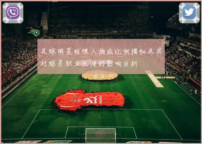 足球明星经理人抽成比例揭秘及其对球员职业生涯的影响分析