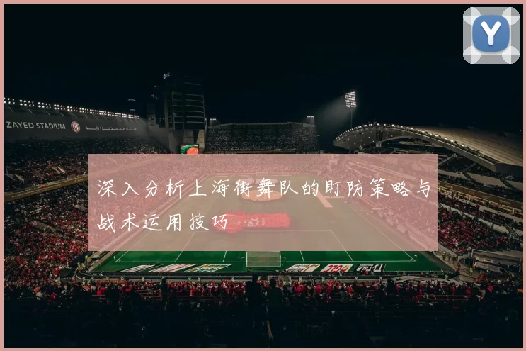 深入分析上海街舞队的盯防策略与战术运用技巧