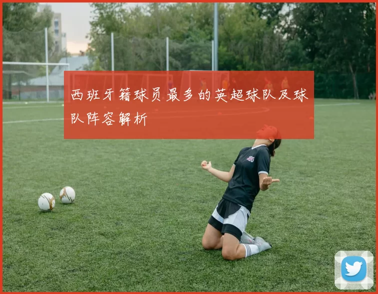 西班牙籍球员最多的英超球队及球队阵容解析