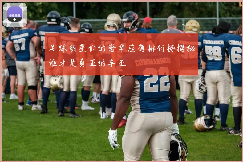 足球明星们的奢华座驾排行榜揭秘谁才是真正的车王