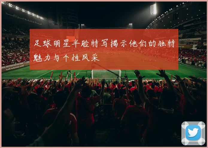 足球明星半脸特写揭示他们的独特魅力与个性风采