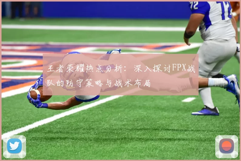 王者荣耀热点分析：深入探讨FPX战队的防守策略与战术布局