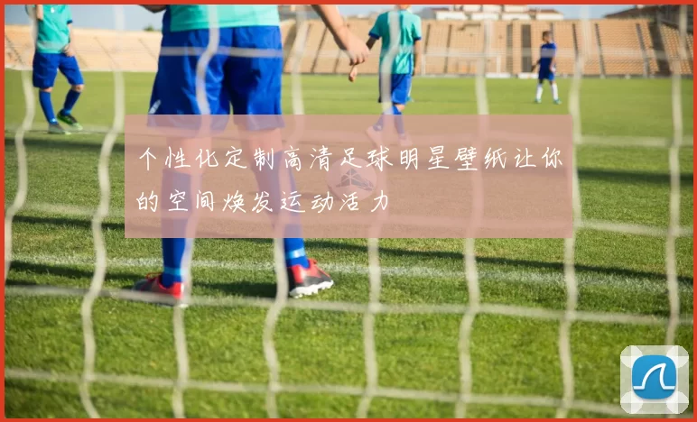 个性化定制高清足球明星壁纸让你的空间焕发运动活力