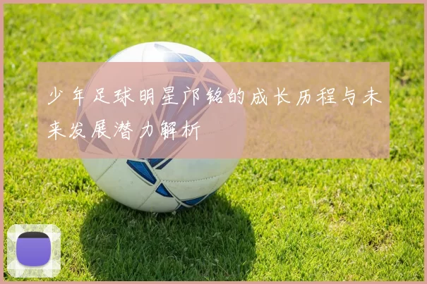 少年足球明星邝铭的成长历程与未来发展潜力解析