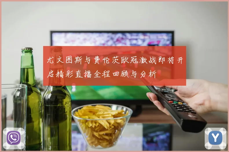 尤文图斯与费伦茨欧冠激战即将开启精彩直播全程回顾与分析