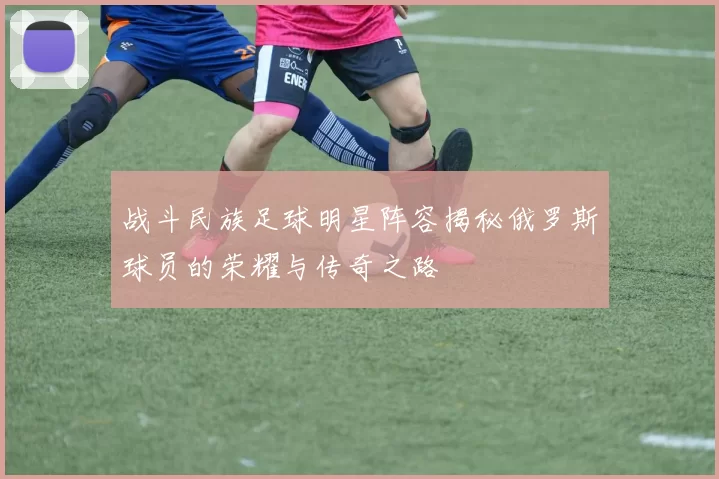 战斗民族足球明星阵容揭秘俄罗斯球员的荣耀与传奇之路