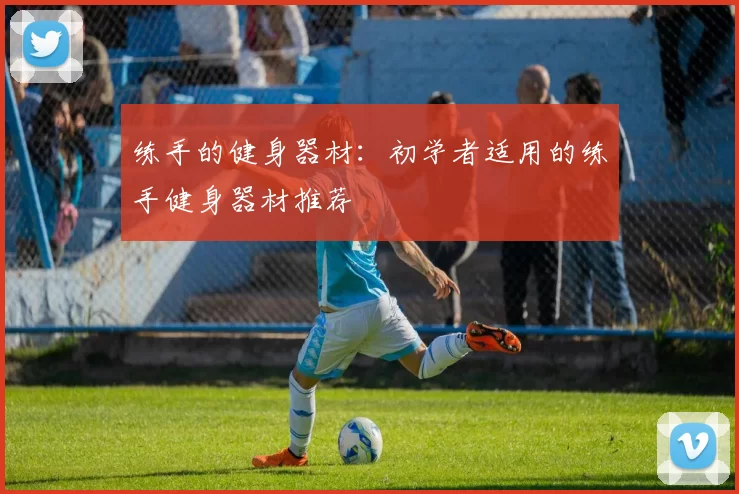 练手的健身器材：初学者适用的练手健身器材推荐