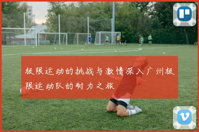 极限运动的挑战与激情深入广州极限运动队的耐力之旅