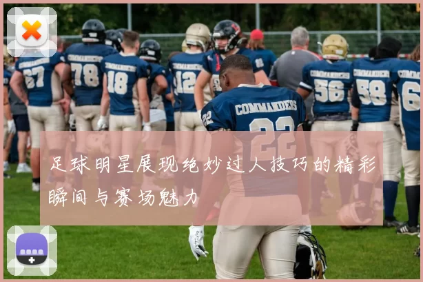 足球明星展现绝妙过人技巧的精彩瞬间与赛场魅力