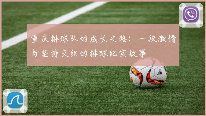 重庆排球队的成长之路：一段激情与坚持交织的排球纪实故事