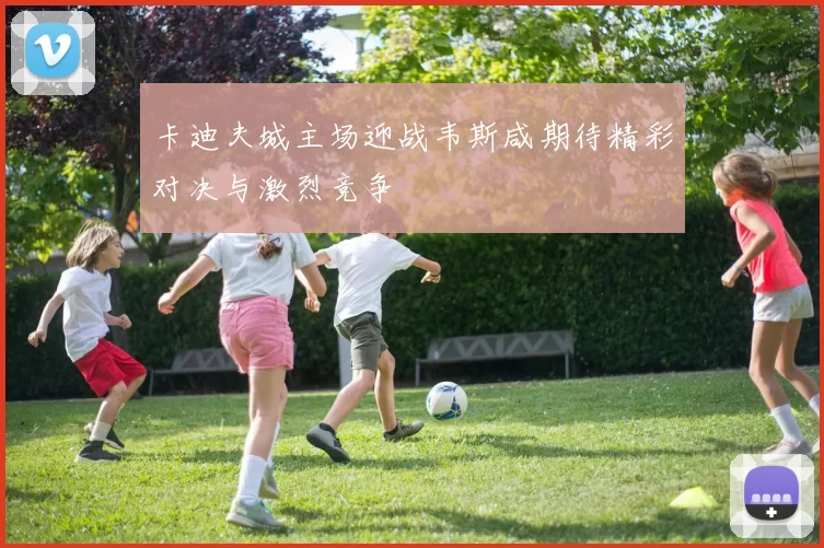 卡迪夫城主场迎战韦斯咸期待精彩对决与激烈竞争