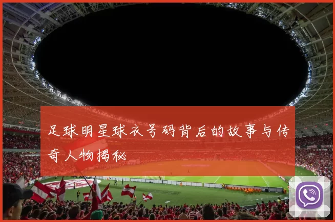 足球明星球衣号码背后的故事与传奇人物揭秘