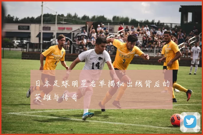 日本足球明星名单揭秘出线背后的英雄与传奇
