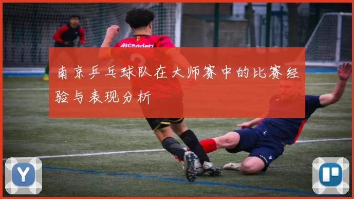 南京乒乓球队在大师赛中的比赛经验与表现分析