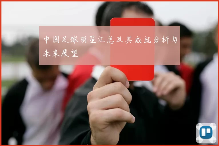 中国足球明星汇总及其成就分析与未来展望