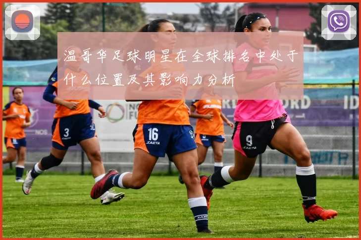 温哥华足球明星在全球排名中处于什么位置及其影响力分析