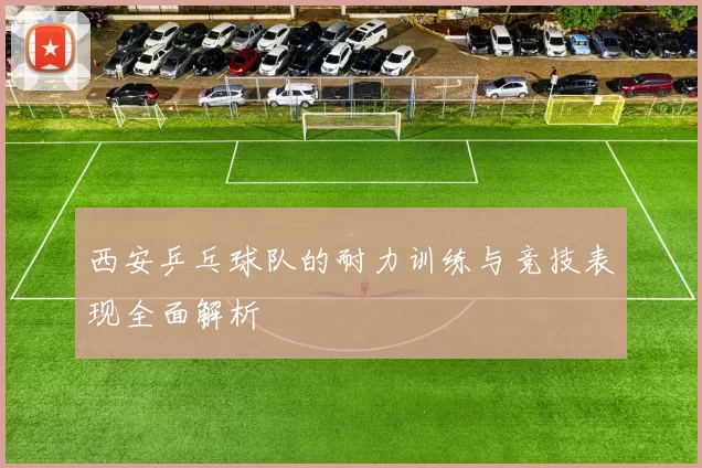西安乒乓球队的耐力训练与竞技表现全面解析