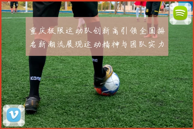 重庆极限运动队创新高引领全国排名新潮流展现运动精神与团队实力