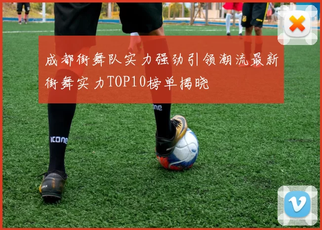 成都街舞队实力强劲引领潮流最新街舞实力TOP10榜单揭晓