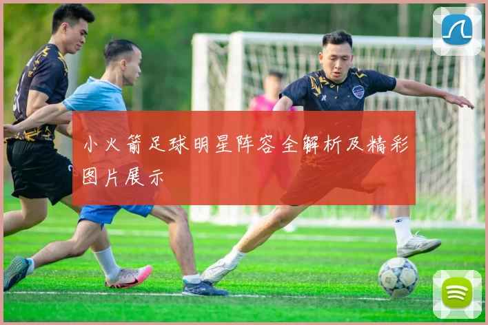 小火箭足球明星阵容全解析及精彩图片展示
