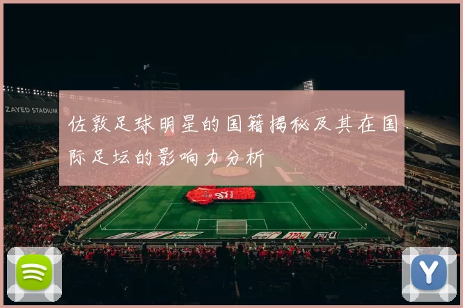 佐敦足球明星的国籍揭秘及其在国际足坛的影响力分析