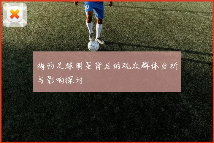梅西足球明星背后的观众群体分析与影响探讨