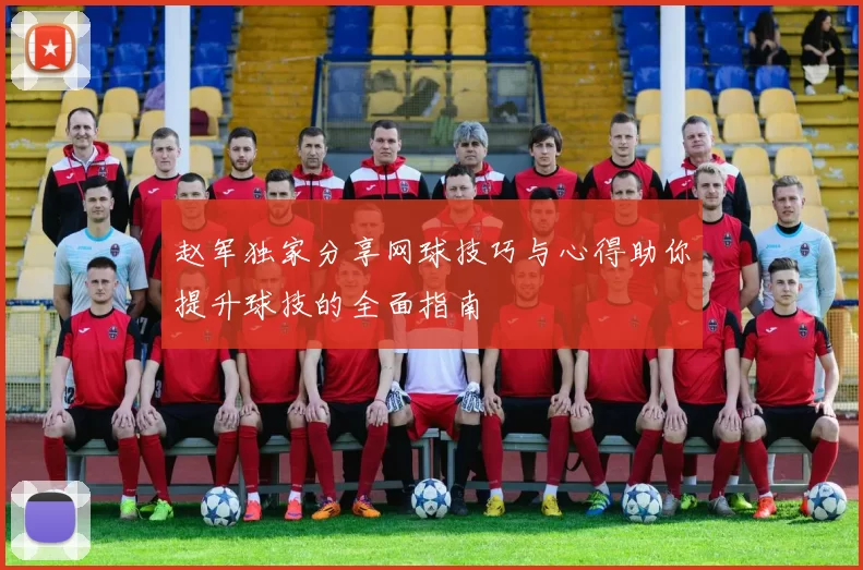 赵军独家分享网球技巧与心得助你提升球技的全面指南
