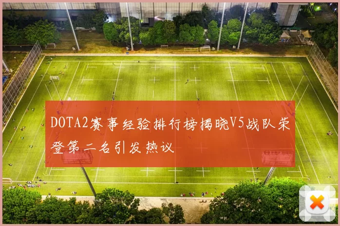 DOTA2赛事经验排行榜揭晓V5战队荣登第二名引发热议