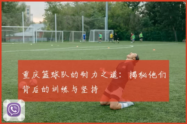 重庆篮球队的耐力之道：揭秘他们背后的训练与坚持