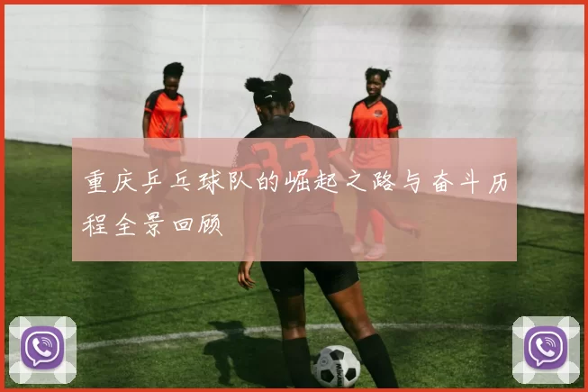 重庆乒乓球队的崛起之路与奋斗历程全景回顾