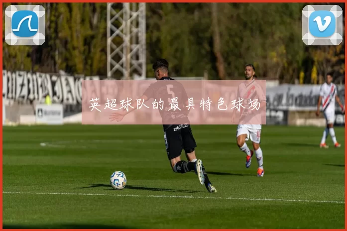 英超球队的最具特色球场