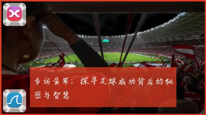专访黄军：探寻足球成功背后的秘密与智慧