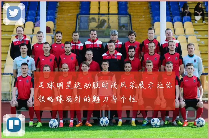 足球明星运动服时尚风采展示让你领略球场外的魅力与个性