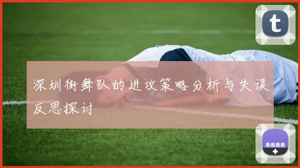 深圳街舞队的进攻策略分析与失误反思探讨