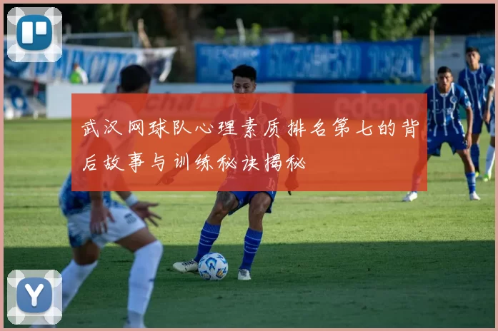 武汉网球队心理素质排名第七的背后故事与训练秘诀揭秘