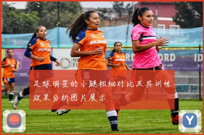 足球明星的小腿粗细对比及其训练效果分析图片展示