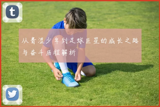从青涩少年到足球巨星的成长之路与奋斗历程解析