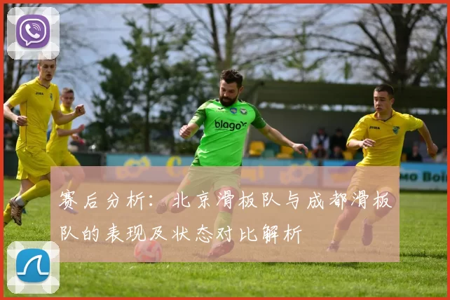 赛后分析：北京滑板队与成都滑板队的表现及状态对比解析