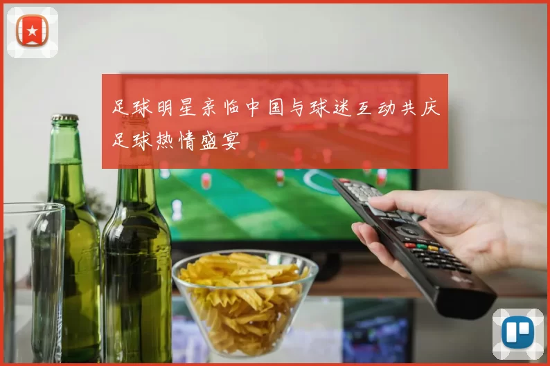 足球明星亲临中国与球迷互动共庆足球热情盛宴