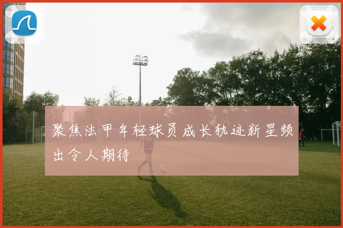 聚焦法甲年轻球员成长轨迹新星频出令人期待