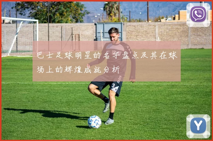 巴士足球明星的名字盘点及其在球场上的辉煌成就分析
