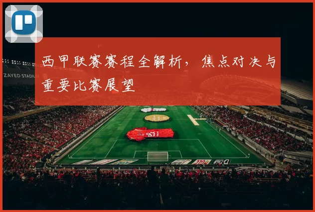 西甲联赛赛程全解析，焦点对决与重要比赛展望