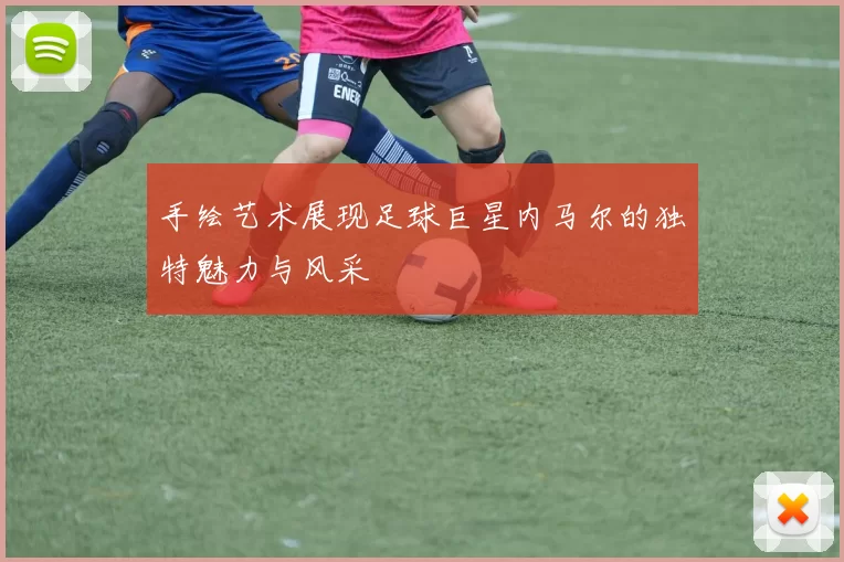 手绘艺术展现足球巨星内马尔的独特魅力与风采