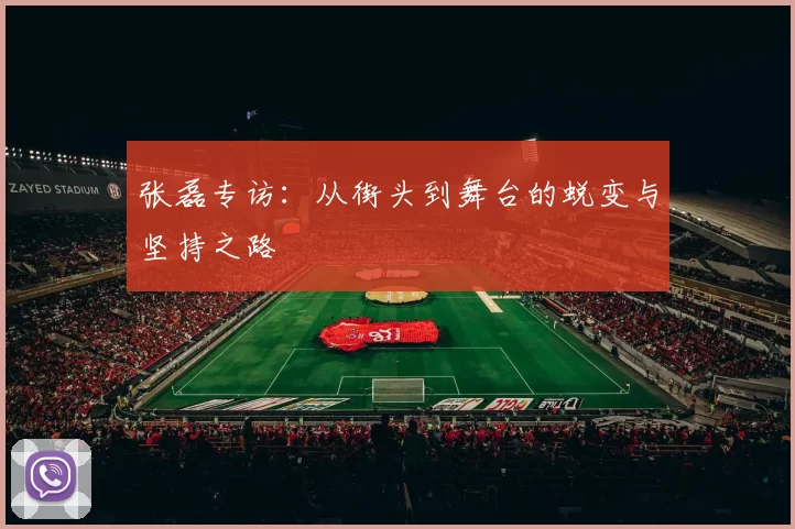 张磊专访：从街头到舞台的蜕变与坚持之路