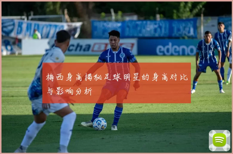 梅西身高揭秘足球明星的身高对比与影响分析